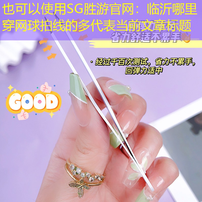 SG胜游官网：临沂哪里穿网球拍线的多