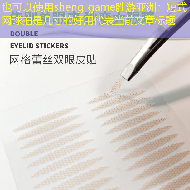 sheng game胜游亚洲：短式网球拍是几寸的好用